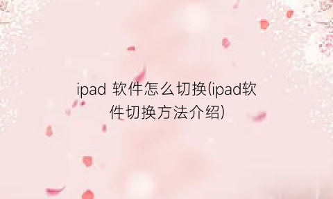“ipad软件怎么切换(ipad软件切换方法介绍)
